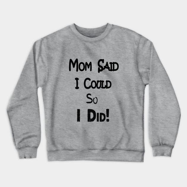 Mom Said I Could so I Did Crewneck Sweatshirt by DougB